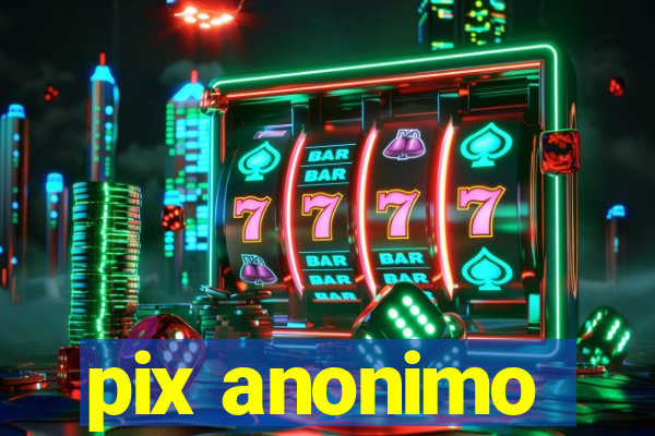 pix anonimo